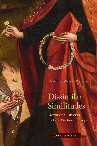 Dissimilar Similitudes Devotional Objects In Late Medieval Europe Caroline Walker Bynum
