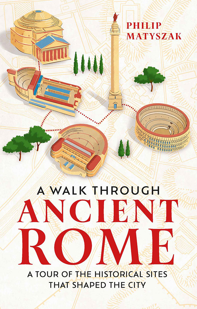 A Walk Through Ancient Rome A Tour Of The Historical Sites That Shaped The City Philip Matyszak