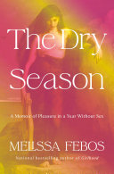 The Dry Season A Memoir Of Pleasure In A Year Without Sex Melissa Febos