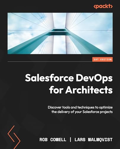 Salesforce Devops For Architects Discover Tools And Techniques To Optimize The Delivery Of Your Salesforce Projects 1st Edition Rob Cowell