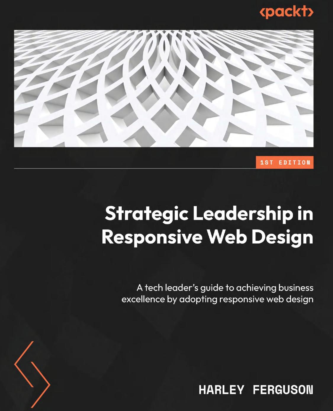 Strategic Leadership In Responsive Web Design A Tech Leaders Guide To Achieving Business Excellence By Adopting Responsive Web Design 1st Edition Harley Ferguson