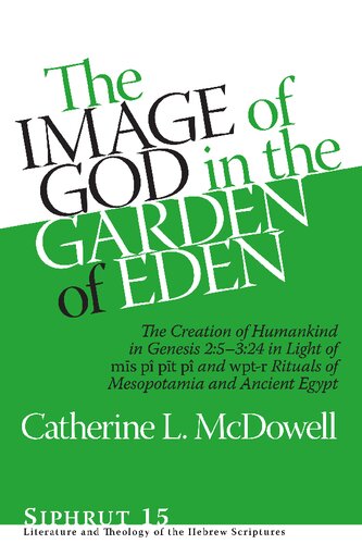 The Image Of God In The Garden Of Eden The Creation Of Humankind In Genesis 25324 In Light Of The Ms P Pt P And Wptr Rituals Of Mesopotamia And Ancient Egypt Catherine L Mcdowell