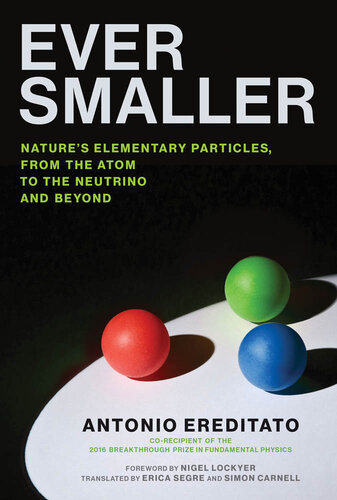 Ever Smaller Natures Elementary Particles From The Atom To The Neutrino And Beyond Antonio Ereditato