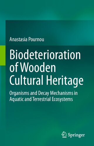 Biodeterioration Of Wooden Cultural Heritage Organisms And Decay Mechanisms In Aquatic And Terrestrial Ecosystems 1st Edition Anastasia Pournou