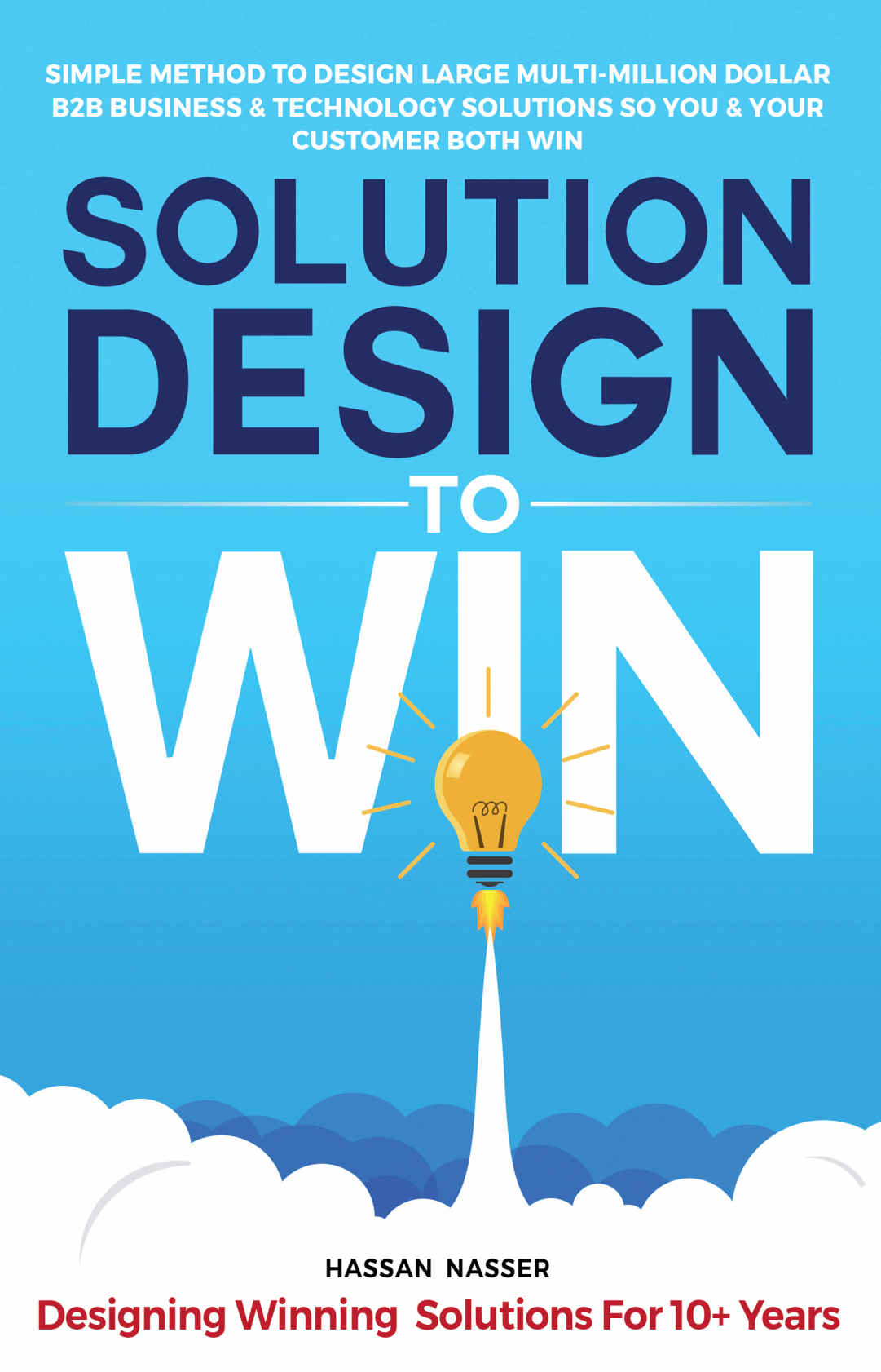 Solution Design To Win Simple Method To Design Large Multimillion Dollar B2b Business Technology Solutions So You Your Customer Both Win Hassan Nasser Nasser