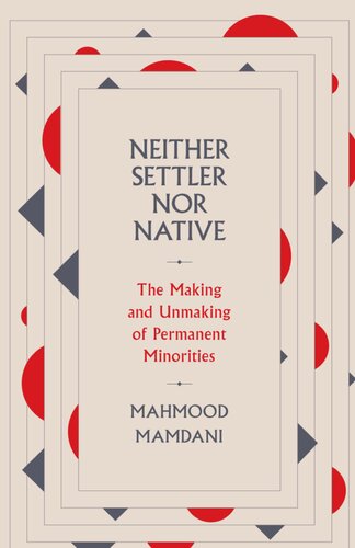 Neither Settler Nor Native The Making And Unmaking Of Permanent Minorities Mahmood Mamdani