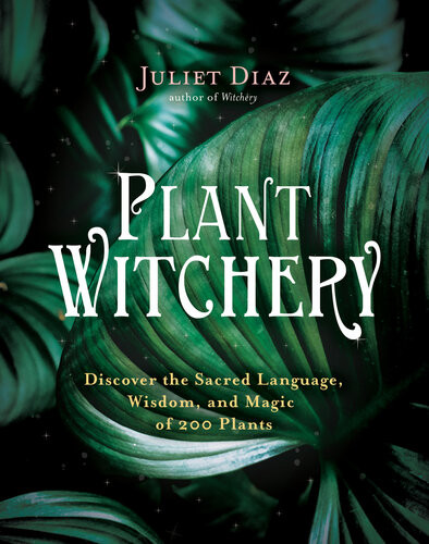 Plant Witchery Discover The Sacred Language Wisdom And Magic Of 200 Plants Juliet Diaz