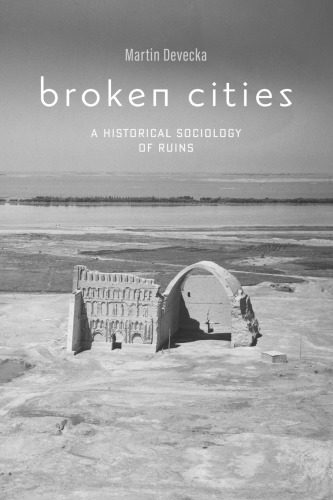 Broken Cities A Historical Sociology Of Ruins 1st Edition Martin Devecka