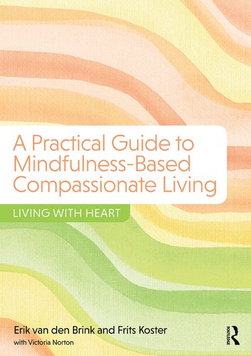 A Practical Guide To Mindfulnessbased Compassionate Living Living With Heart Erik Van Den Brink Frits Koster Victoria Norton