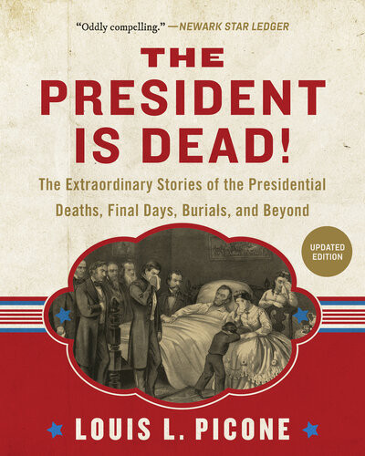 The President Is Dead The Extraordinary Stories Of The Presidential Deaths Final Days Burials And Beyond Updated Louis L Picone