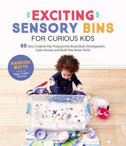 Exciting Sensory Bins For Curious Kids 60 Easy Creative Play Projects That Boost Brain Development Calm Anxiety And Build Fine Motor Skills Mandisa Watts