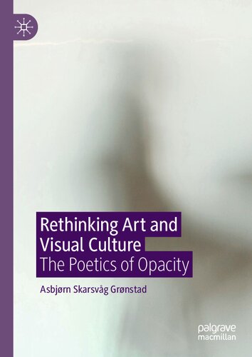 Rethinking Art And Visual Culture The Poetics Of Opacity 1st Edition Asbjrn Skarsvg Grnstad