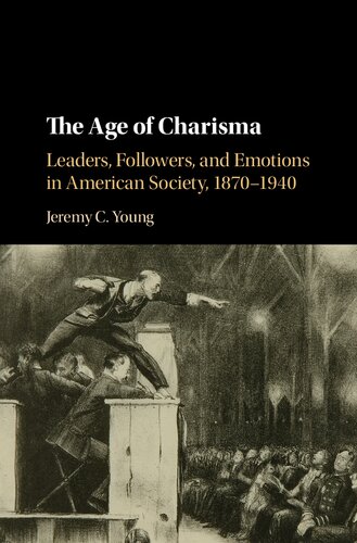 The Age Of Charisma Leaders Followers And Emotions In American Society 18701940 1st Edition Jeremy C Young