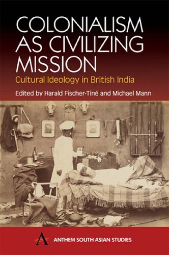 Colonialism As Civilizing Mission Cultural Ideology In British India 1st Edition Harald Fischertin