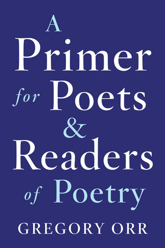 A Primer For Poets And Readers Of Poetry Gregory Orr