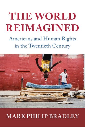 The World Reimagined Americans And Human Rights In The Twentieth Century Mark Philip Bradley