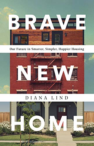Brave New Home Our Future In Smarter Simpler Happier Housing 1st Edition Diana Lind