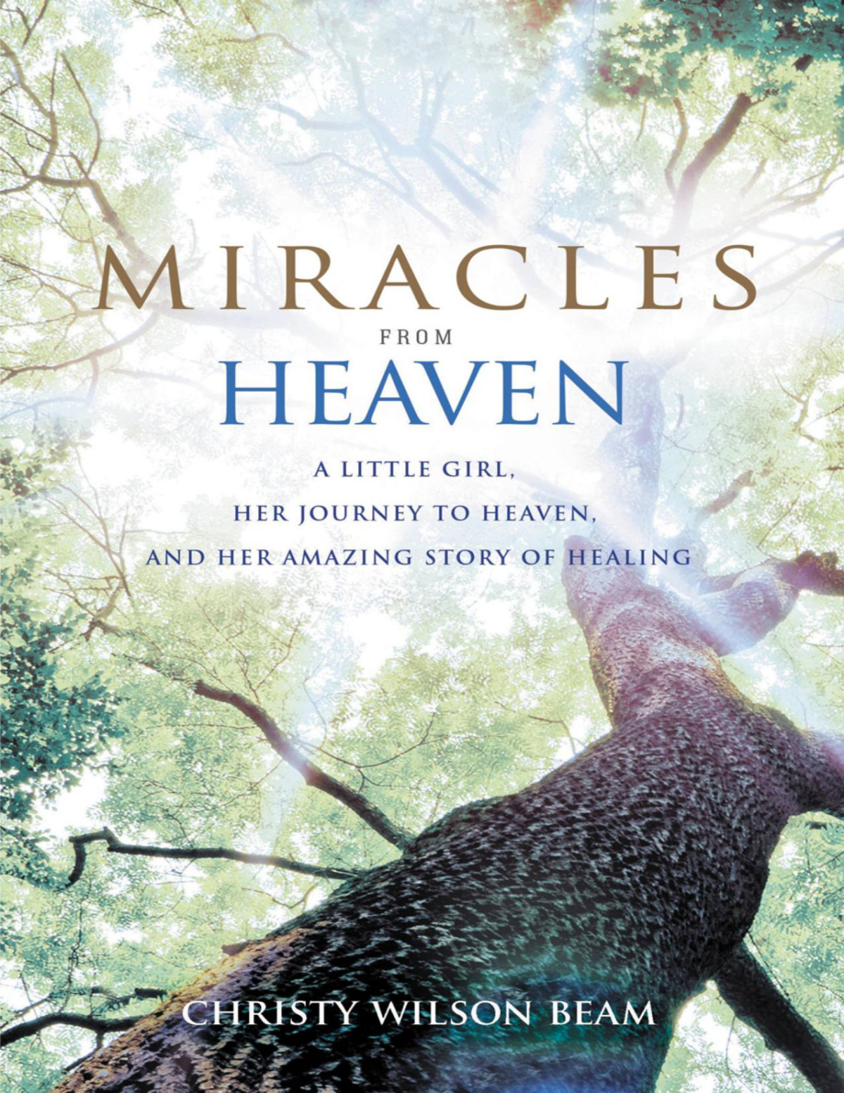 Miracles From Heaven A Little Girl Her Journey To Heaven And Her Amazing Story Of Healing Christy Wilson Beam Wilson Beam
