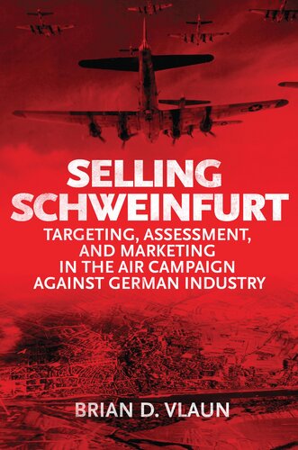 Selling Schweinfurt Targeting Assessment And Marketing In The Air Campaign Against German Industry Brain Vlaun