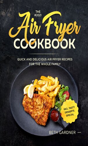 The 2021 Air Fryer Cookbook Quick And Delicious Air Fryer Recipes For The Whole Family Incl Tasty Desserts Special Beth Gardner