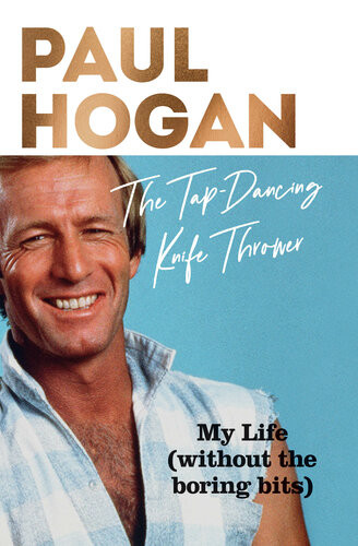 The Tapdancing Knife Thrower My Life Without The Boring Bits Paul Hogan
