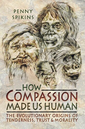 How Compassion Made Us Human The Evolutionary Origins Of Tenderness Trust And Moralit Penny Spikins