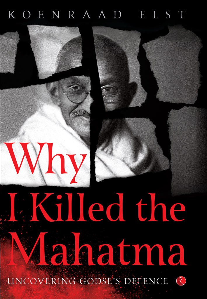 Why I Killed The Mahatma Understanding Godses Defence Dr Koenraad Elst Elst