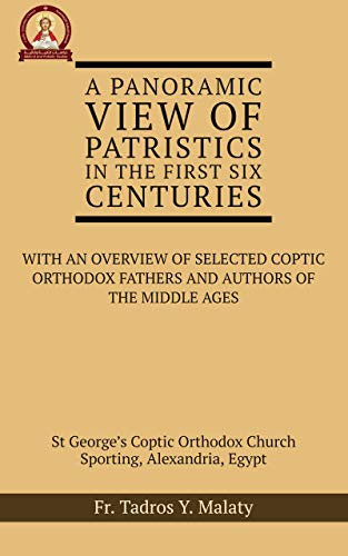 A Panoramic View Of Patristics In The First Six Centuries With An Overview Of Selected Coptic Orthodox Fathers And Authors Of The Middle Ages Fr Tadros Y Malaty