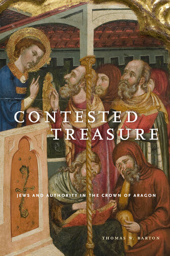 Contested Treasure Jews And Authority In The Crown Of Aragon Thomas W Barton