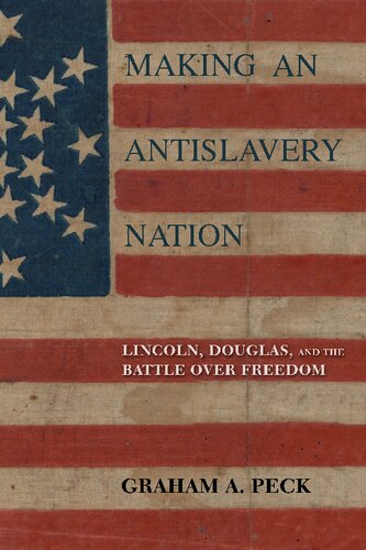 Making An Antislavery Nation Lincoln Douglas And The Battle Over Freedom Graham A Peck