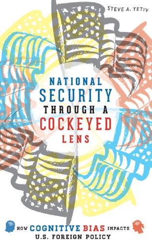 National Security Through A Cockeyed Lens How Cognitive Bias Impacts Us Foreign Policy 1st Edition Steve A Yetiv