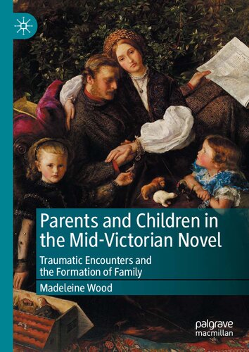 Parents And Children In The Midvictorian Novel Traumatic Encounters And The Formation Of Family Madeleine Wood