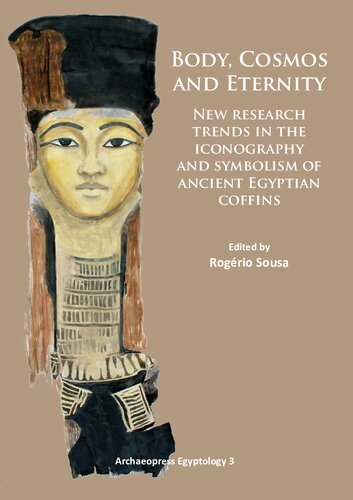 Body Cosmos And Eternity New Trends Of Research On Iconography And Symbolism Of Ancient Egyptian Coffins Rogerio Sousa