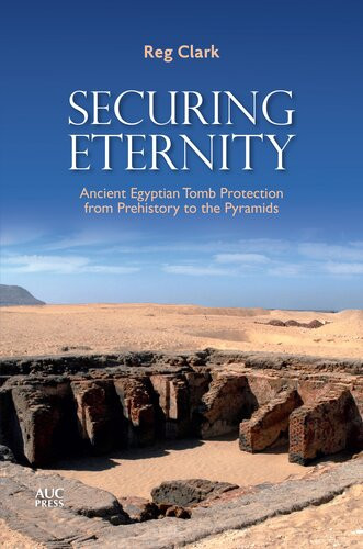 Securing Eternity Ancient Egyptian Tomb Protection From Prehistory To The Pyramids Reg Clark