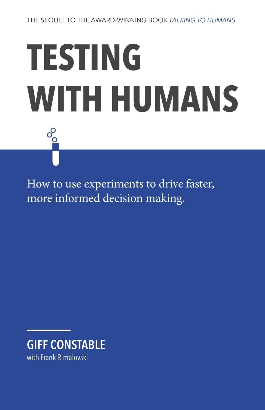 Testing With Humans How To Use Experiments To Drive Faster More Informed Decision Making Giff Constable