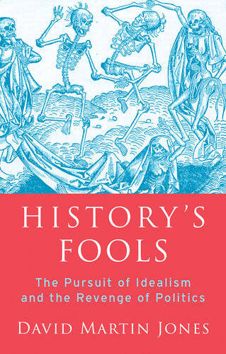 Historys Fools The Pursuit Of Idealism And The Revenge Of Politics David Martin Jones