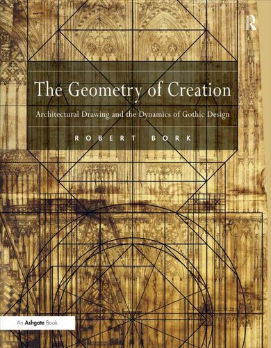 The Geometry Of Creation Architectural Drawing And The Dynamics Of Gothic Design Robert Bork