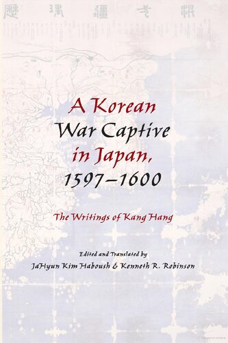A Korean War Captive In Japan 15971600 The Writings Of Kang Hang Hang Kang Jahyun Kim Haboush Kenneth R Robinson Editor Jahyun Kim Haboush Editor Kenneth R Robinson