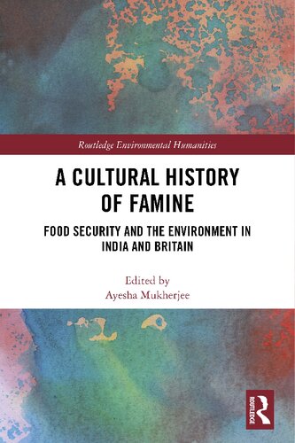 A Cultural History Of Famine Food Security And The Environment In India And Britain Ayesha Mukherjee Editor