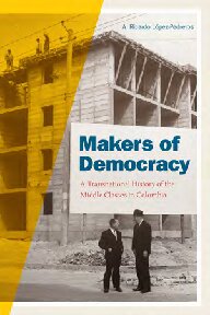 Makers Of Democracy A Transnational History Of The Middle Classes In Colombia A Ricardo Lpez