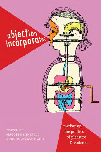 Abjection Incorporated Mediating The Politics Of Pleasure And Violence Maggie Hennefeld Nicholas Sammond