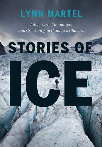 Stories Of Ice Adventure Commerce And Creativity On Canadas Glaciers Alexandra Santos Lynn Martel