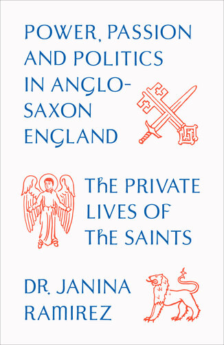 The Private Lives Of The Saints Power Passion And Politics In Anglosaxon England Janina Ramirez