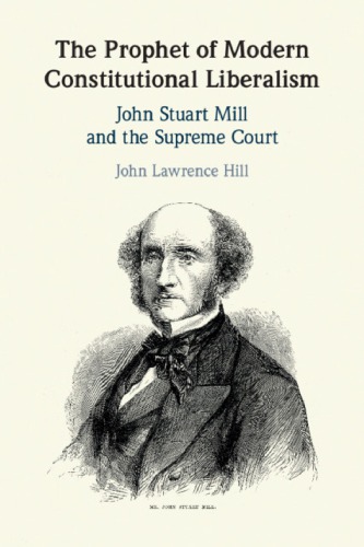 The Prophet Of Modern Constitutional Liberalism John Stuart Mill And The Supreme Court 1st Edition John Lawrence Hill