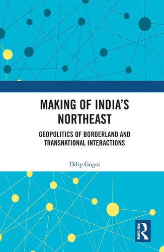 Making Of Indias Northeast Geopolitics Of Borderland And Transnational Interactions Dilip Gogoi