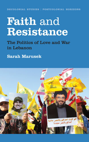 Faith And Resistance The Politics Of Love And War In Lebanon Sarah Marusek