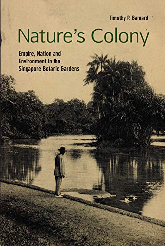 Natures Colony Empire Nation And Environment In The Singapore Botanic Gardens Illustrated Timothy P Barnard