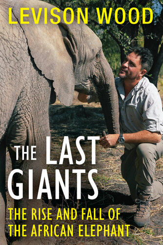 The Last Giants The Rise And Fall Of The African Elephant Levison Wood