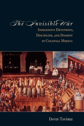 The Invisible War Indigenous Devotions Discipline And Dissent In Colonial Mexico David Tavarez