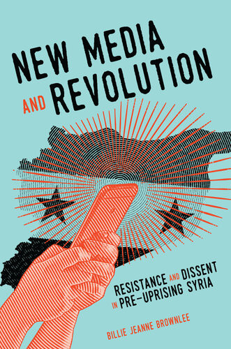 New Media And Revolution Resistance And Dissent In Preuprising Syria Billie Jeanne Brownlee